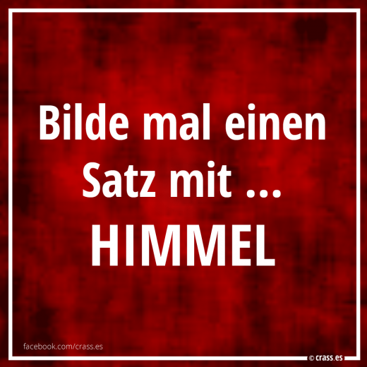 Bilde mal einen Satz mit... Himmel - Witzige Sprüche