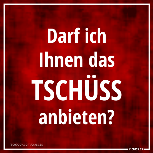 Darf ich Ihnen das Tschüss anbieten? - Lustige Sprüche