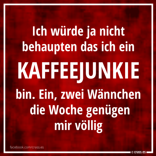 Ich will ja nicht behaupten das ich ein Kaffeejunkie bin - Funsprüche