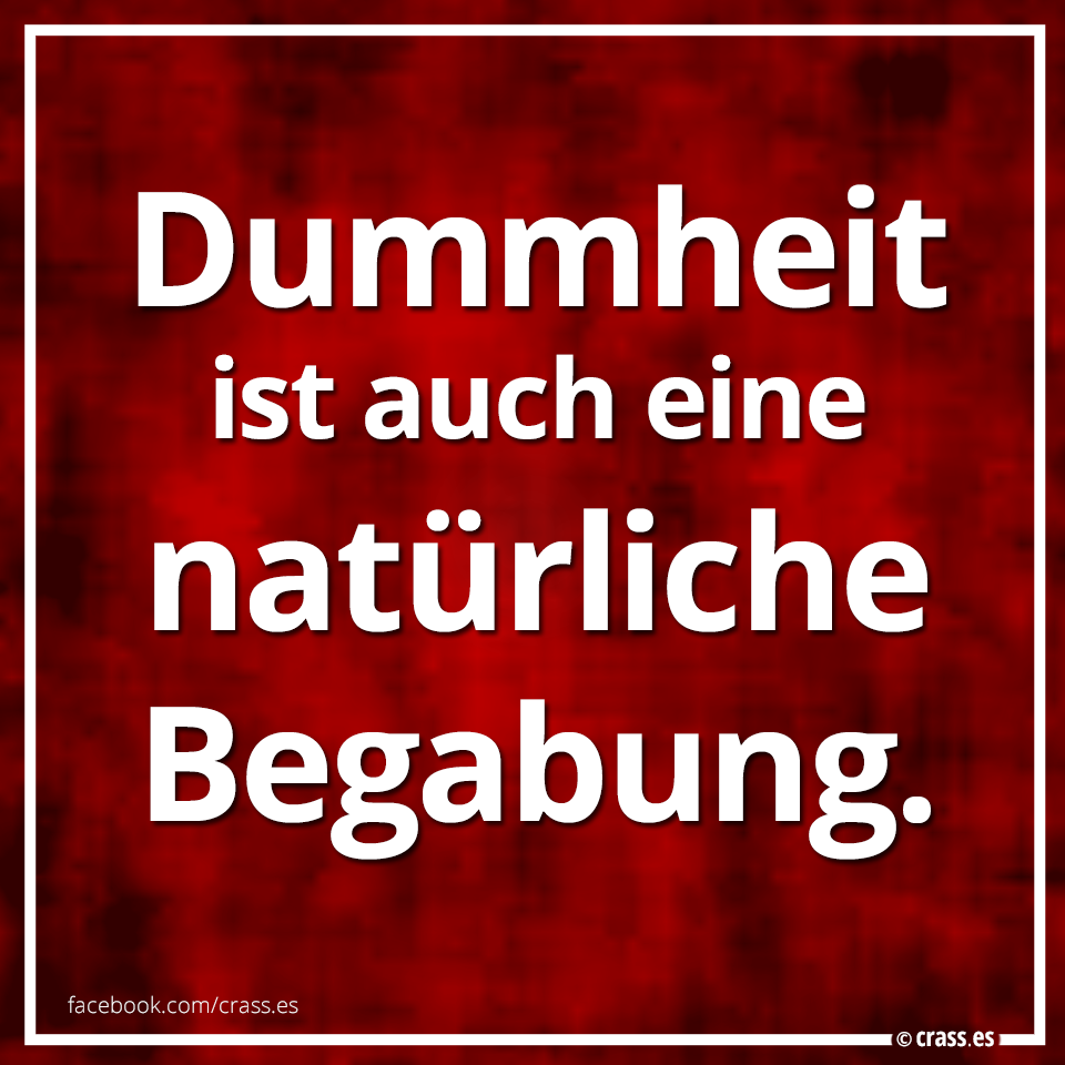 Irgendein Talent hat schließlich ja jeder.. - Witzige Sprüche Ironie