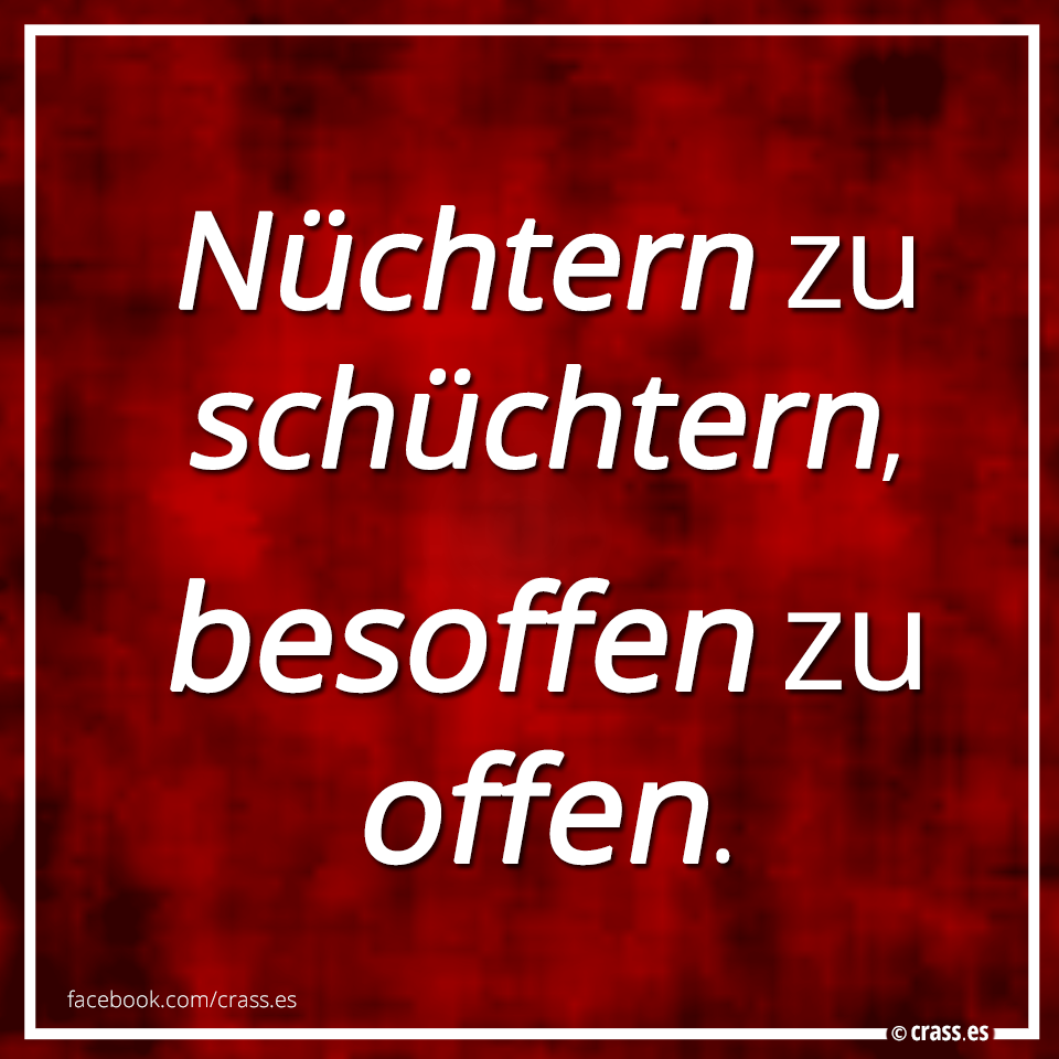 Nüchtern zu schüchtern, besoffen zu offen. Facebook Spruchbilder